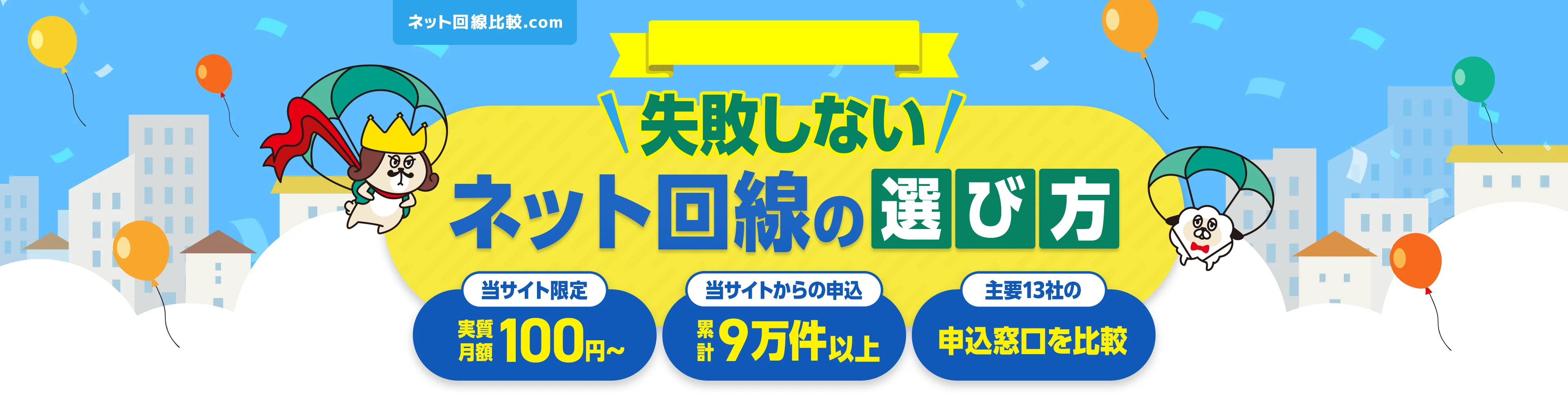 失敗しないネット回線の選び方 当サイト限定 実質月額100円〜 当サイトからの申込 累計9万件以上 主要13社の申込窓口を比較
